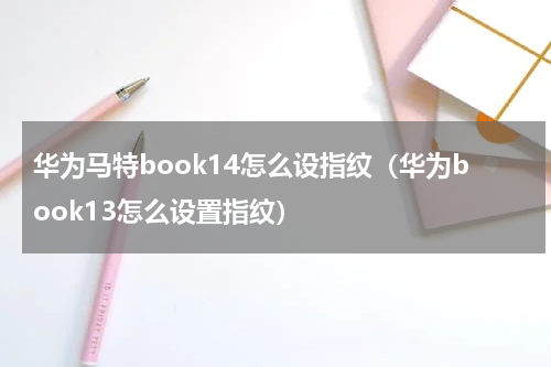 华为马特book14怎么设指纹（华为book13怎么设置指纹）