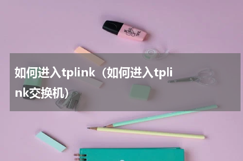 如何进入tplink（如何进入tplink交换机）