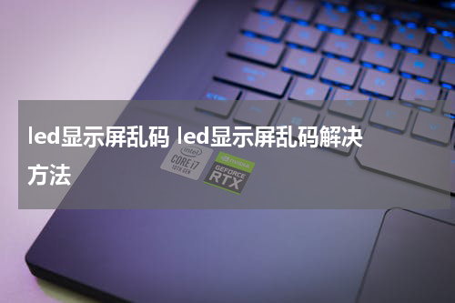 led显示屏乱码 led显示屏乱码解决方法