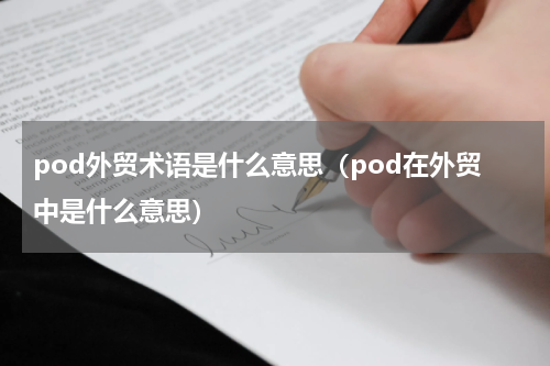 pod外贸术语是什么意思（pod在外贸中是什么意思）