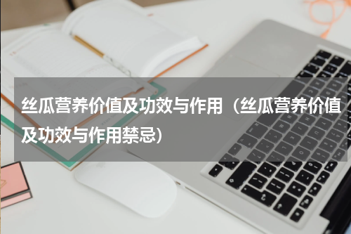 丝瓜营养价值及功效与作用（丝瓜营养价值及功效与作用禁忌）