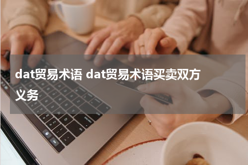 dat贸易术语 dat贸易术语买卖双方义务