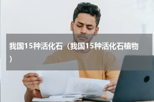 我国15种活化石（我国15种活化石植物）