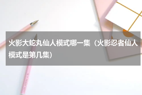 火影大蛇丸仙人模式哪一集（火影忍者仙人模式是第几集）