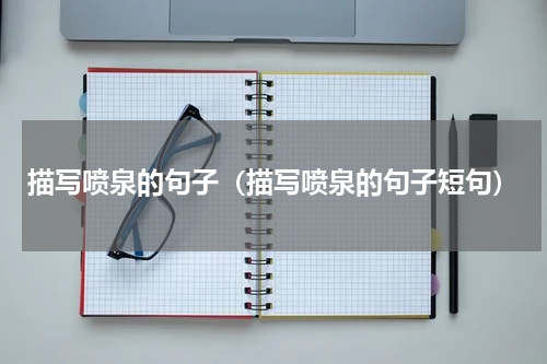 描写喷泉的句子（描写喷泉的句子短句）