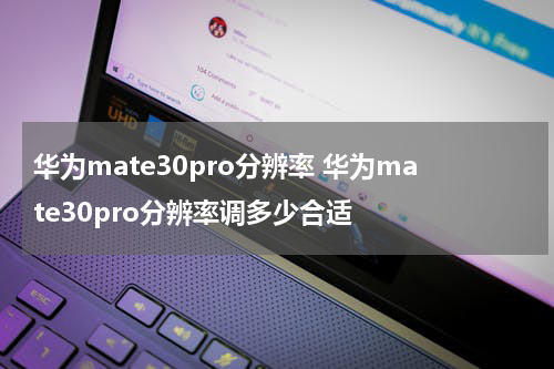 华为mate30pro分辨率 华为mate30pro分辨率调多少合适
