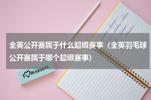 全英公开赛属于什么超级赛事（全英羽毛球公开赛属于哪个超级赛事）