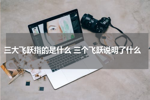 三大飞跃指的是什么 三个飞跃说明了什么
