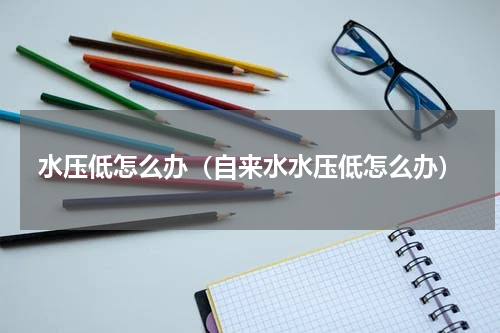水压低怎么办（自来水水压低怎么办）