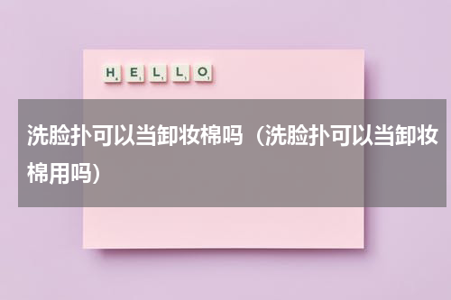 洗脸扑可以当卸妆棉吗（洗脸扑可以当卸妆棉用吗）