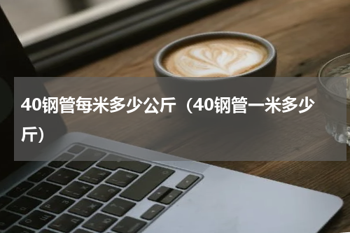 40钢管每米多少公斤（40钢管一米多少斤）
