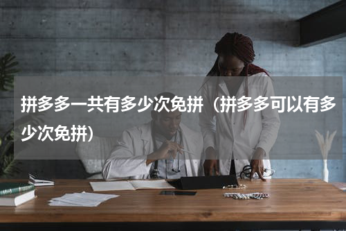 拼多多一共有多少次免拼（拼多多可以有多少次免拼）