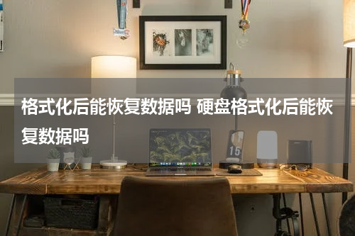 格式化后能恢复数据吗 硬盘格式化后能恢复数据吗