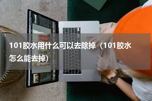 101胶水用什么可以去除掉（101胶水怎么能去掉）