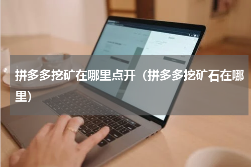 拼多多挖矿在哪里点开（拼多多挖矿石在哪里）