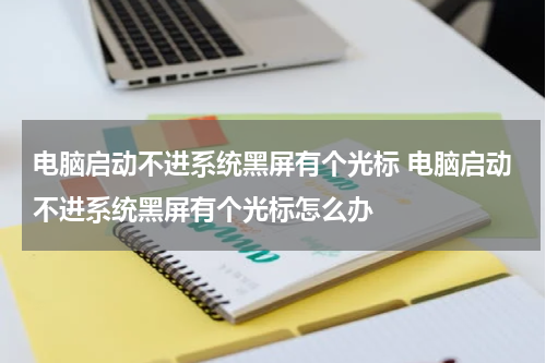 电脑启动不进系统黑屏有个光标 电脑启动不进系统黑屏有个光标怎么办