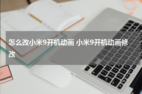怎么改小米9开机动画 小米9开机动画修改