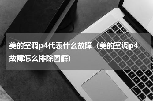 美的空调p4代表什么故障（美的空调p4故障怎么排除图解）