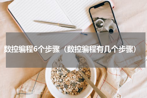 数控编程6个步骤（数控编程有几个步骤）