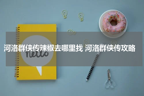 河洛群侠传辣椒去哪里找 河洛群侠传攻略