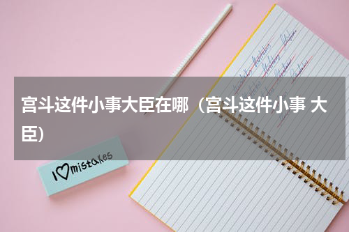 宫斗这件小事大臣在哪（宫斗这件小事 大臣）