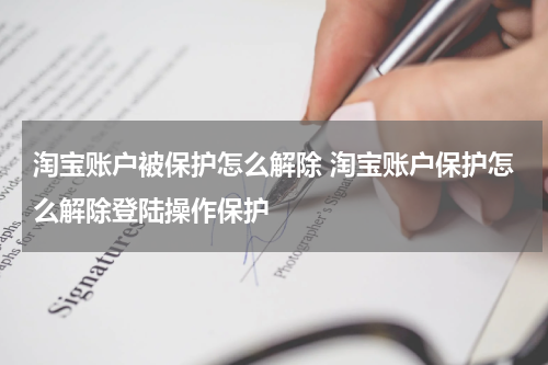 淘宝账户被保护怎么解除 淘宝账户保护怎么解除登陆操作保护