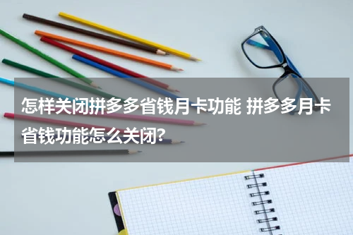 怎样关闭拼多多省钱月卡功能 拼多多月卡省钱功能怎么关闭?