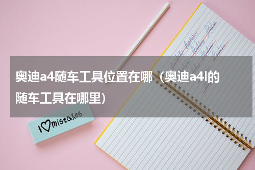 奥迪a4随车工具位置在哪（奥迪a4l的随车工具在哪里）