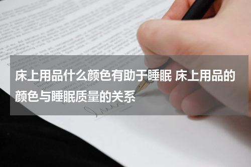 床上用品什么颜色有助于睡眠 床上用品的颜色与睡眠质量的关系