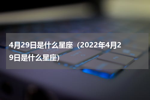 4月29日是什么星座（2022年4月29日是什么星座）