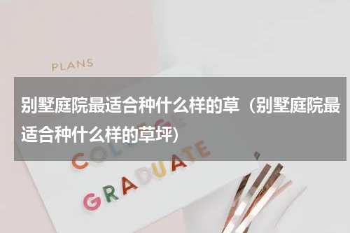 别墅庭院最适合种什么样的草（别墅庭院最适合种什么样的草坪）