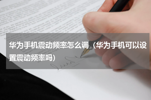 华为手机震动频率怎么调（华为手机可以设置震动频率吗）