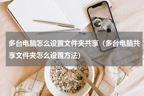 多台电脑怎么设置文件夹共享（多台电脑共享文件夹怎么设置方法）
