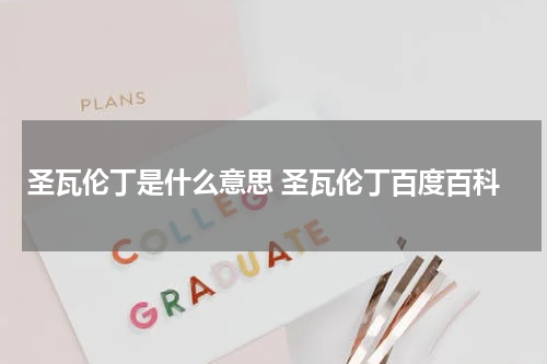 圣瓦伦丁是什么意思 圣瓦伦丁百度百科