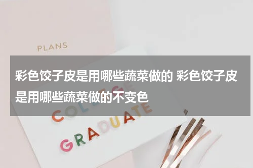 彩色饺子皮是用哪些蔬菜做的 彩色饺子皮是用哪些蔬菜做的不变色