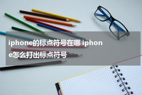iphone的标点符号在哪 iphone怎么打出标点符号