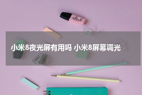 小米8夜光屏有用吗 小米8屏幕调光