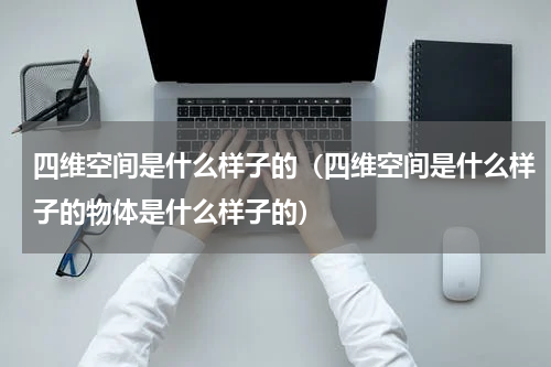 四维空间是什么样子的（四维空间是什么样子的物体是什么样子的）