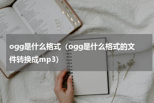 ogg是什么格式（ogg是什么格式的文件转换成mp3）