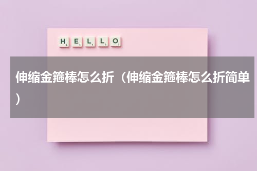 伸缩金箍棒怎么折（伸缩金箍棒怎么折简单）