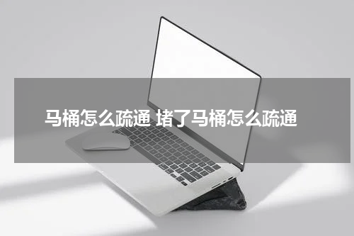 马桶怎么疏通 堵了马桶怎么疏通