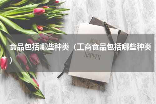 食品包括哪些种类（工商食品包括哪些种类）