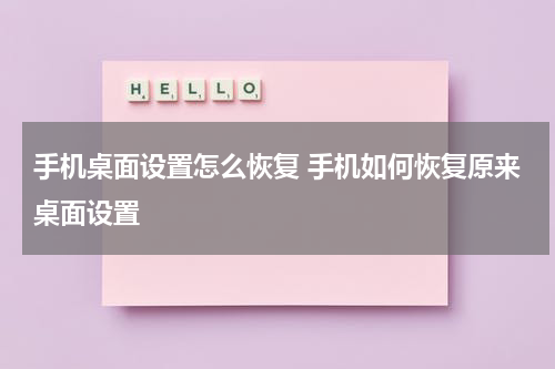 手机桌面设置怎么恢复 手机如何恢复原来桌面设置