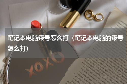 笔记本电脑乘号怎么打（笔记本电脑的乘号怎么打）