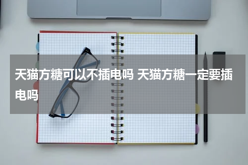 天猫方糖可以不插电吗 天猫方糖一定要插电吗
