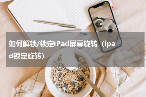 如何解锁/锁定iPad屏幕旋转（ipad锁定旋转）