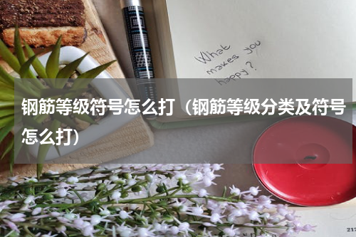 钢筋等级符号怎么打（钢筋等级分类及符号怎么打）
