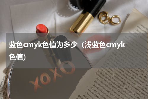 蓝色cmyk色值为多少（浅蓝色cmyk色值）