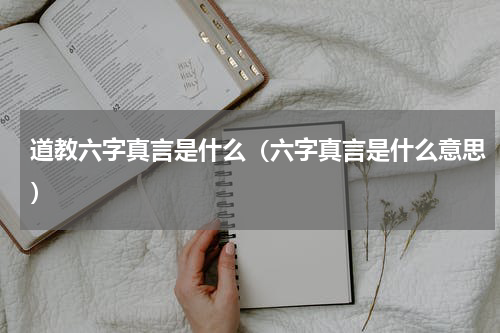 道教六字真言是什么（六字真言是什么意思）