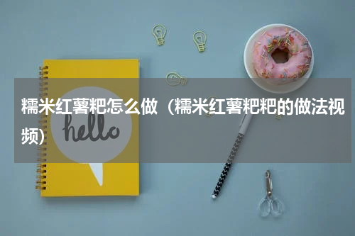糯米红薯粑怎么做（糯米红薯粑粑的做法视频）